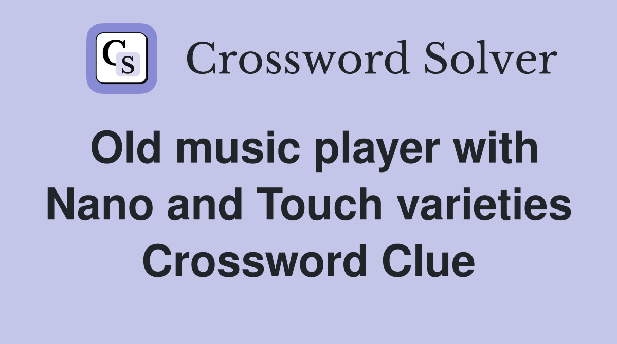 Old music player with Nano and Touch varieties Crossword Clue Answers